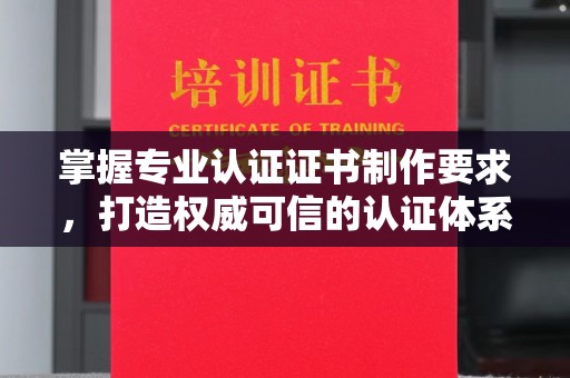 濉溪掌握专业认证证书制作要求，打造权威可信的认证体系